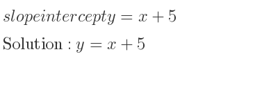 The slope intercept of y=x+5 is y=x+5